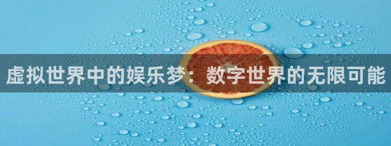 意昂3代理：虚拟世界中的娱乐梦：数字世界的无限可能