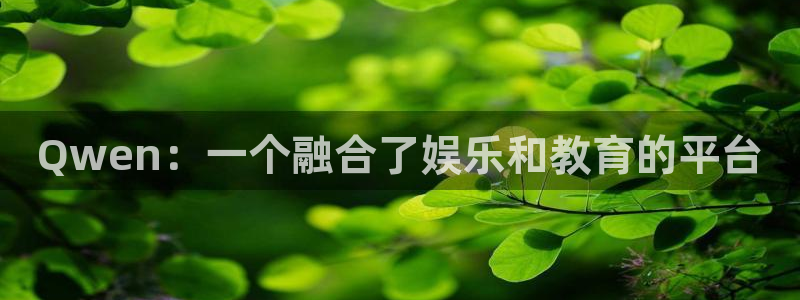 意昂3官网登录：Qwen：一个融合了娱乐和教育的平台