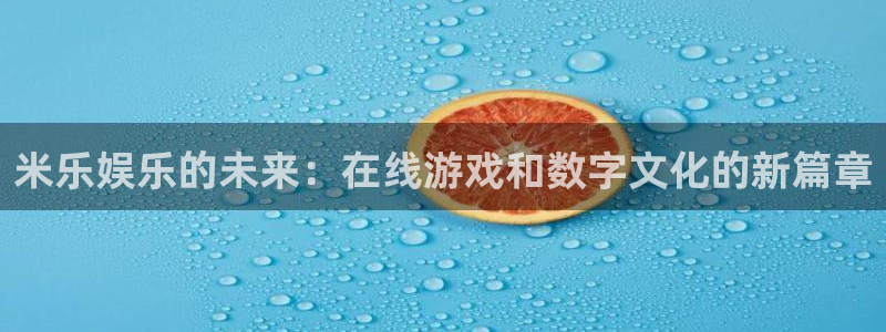 意昂2官网：米乐娱乐的未来：在线游戏和数字文化的新篇章