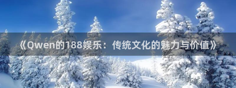意昂3登录：《Qwen的188娱乐：传统文化的魅力与价值》