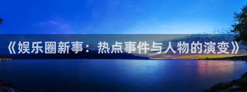 意昂3登陆：《娱乐圈新事：热点事件与人物的演变》