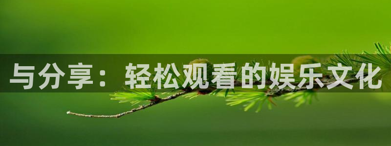 意昂2平台：与分享：轻松观看的娱乐文化