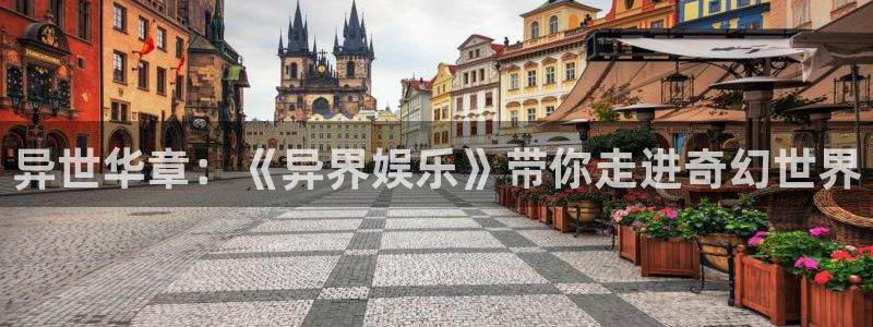 意昂3平台主管：异世华章：《异界娱乐》带你走进奇幻世界