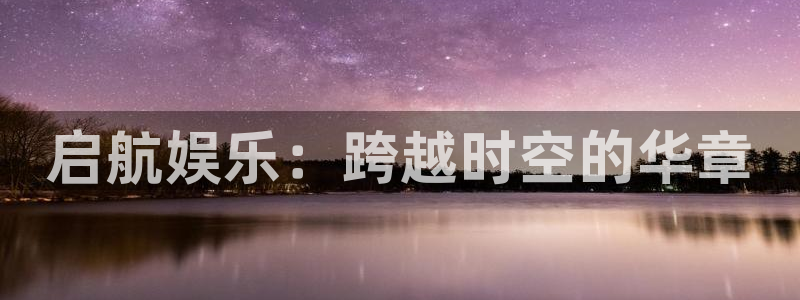 意昂3代理：启航娱乐：跨越时空的华章