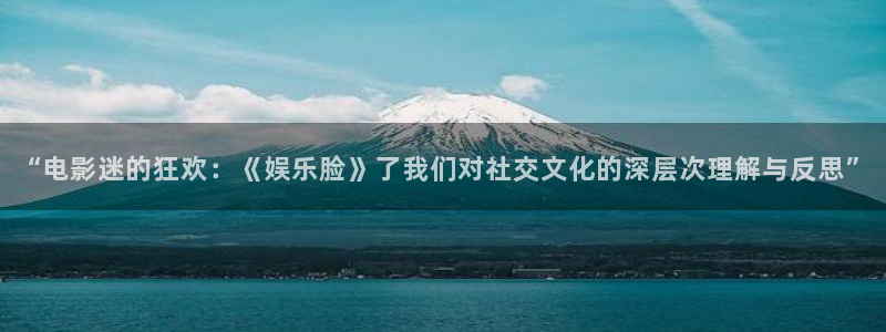 意昂3代理：“电影迷的狂欢：《娱乐脸》了我们对社交文化的深层次理解与反思”