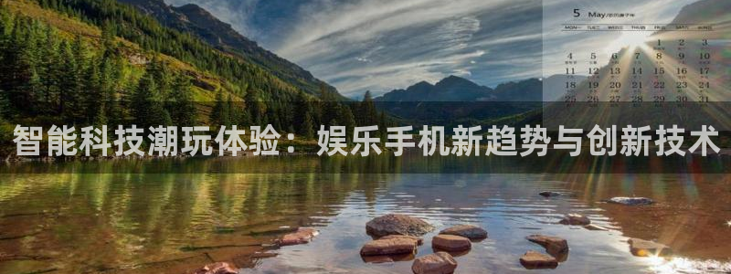 意昂2平台主管：智能科技潮玩体验：娱乐手机新趋势与创新技术