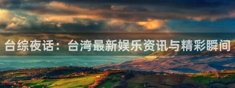 意昂2官网：台综夜话：台湾最新娱乐资讯与精彩瞬间