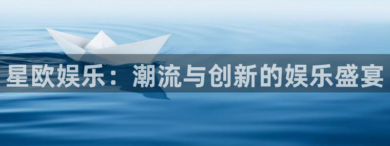 意昂2官网：星欧娱乐：潮流与创新的娱乐盛宴