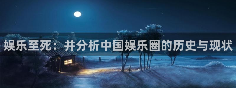意昂2登录：娱乐至死：并分析中国娱乐圈的历史与现状