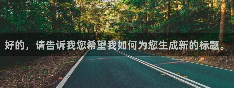意昂2代理注册：好的，请告诉我您希望我如何为您生成新的标题。